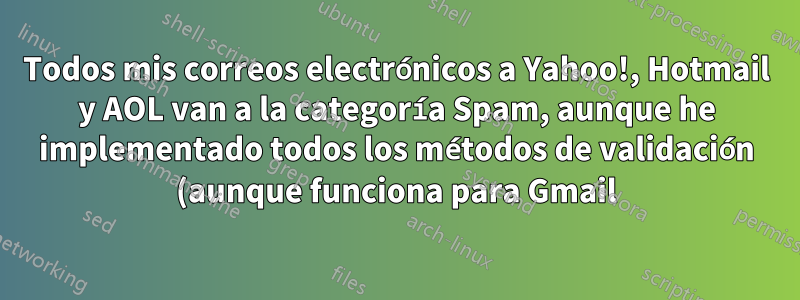 Todos mis correos electrónicos a Yahoo!, Hotmail y AOL van a la categoría Spam, aunque he implementado todos los métodos de validación (aunque funciona para Gmail).