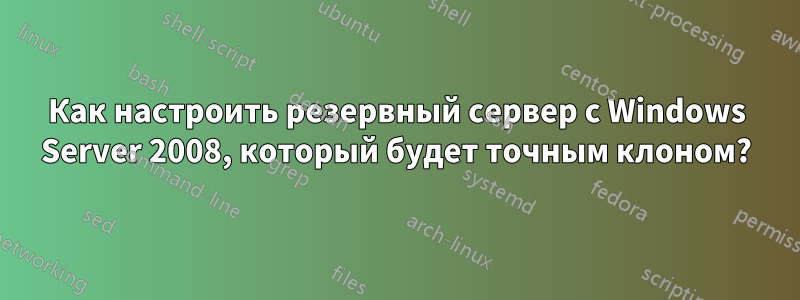 Как настроить резервный сервер с Windows Server 2008, который будет точным клоном?