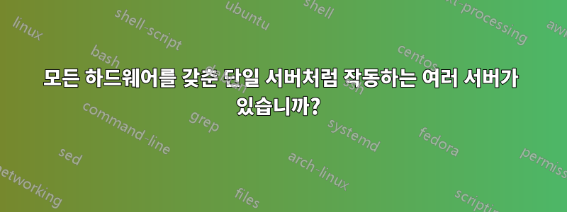 모든 하드웨어를 갖춘 단일 서버처럼 작동하는 여러 서버가 있습니까? 