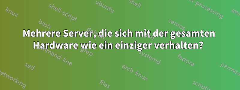 Mehrere Server, die sich mit der gesamten Hardware wie ein einziger verhalten? 