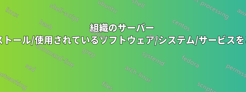 組織のサーバー インフラストラクチャにインストール/使用されているソフトウェア/システム/サービスをどのように追跡していますか? 