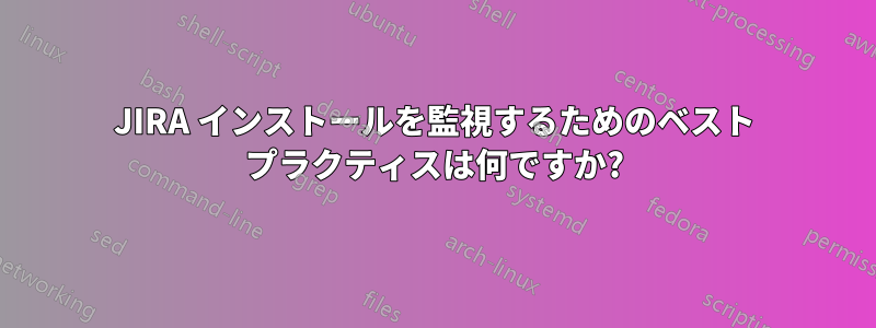 JIRA インストールを監視するためのベスト プラクティスは何ですか?