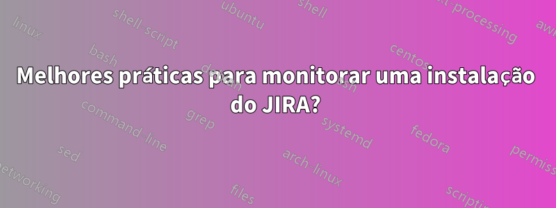 Melhores práticas para monitorar uma instalação do JIRA?