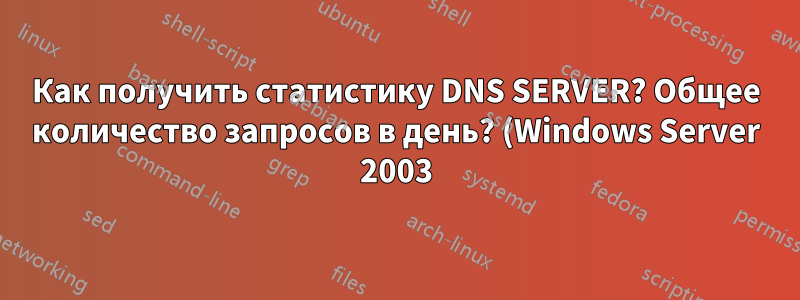 Как получить статистику DNS SERVER? Общее количество запросов в день? (Windows Server 2003)