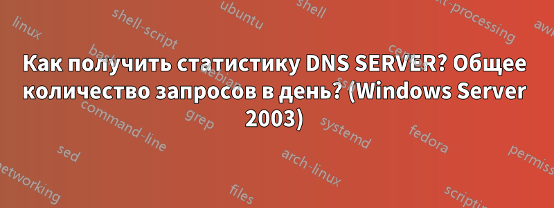 Как получить статистику DNS SERVER? Общее количество запросов в день? (Windows Server 2003)