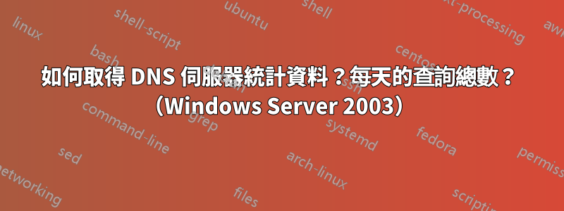 如何取得 DNS 伺服器統計資料？每天的查詢總數？ （Windows Server 2003）