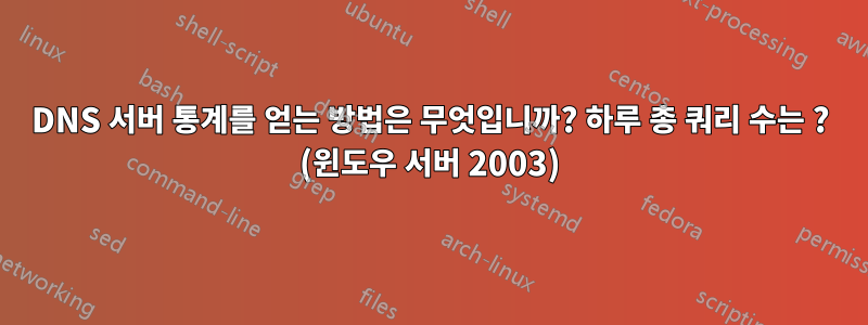 DNS 서버 통계를 얻는 방법은 무엇입니까? 하루 총 쿼리 수는 ? (윈도우 서버 2003)