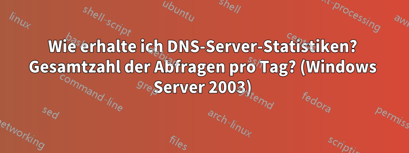 Wie erhalte ich DNS-Server-Statistiken? Gesamtzahl der Abfragen pro Tag? (Windows Server 2003)