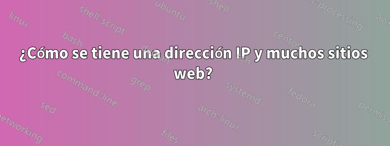 ¿Cómo se tiene una dirección IP y muchos sitios web?