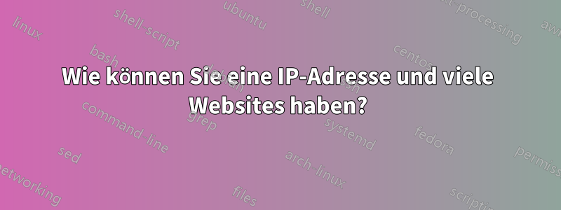 Wie können Sie eine IP-Adresse und viele Websites haben?