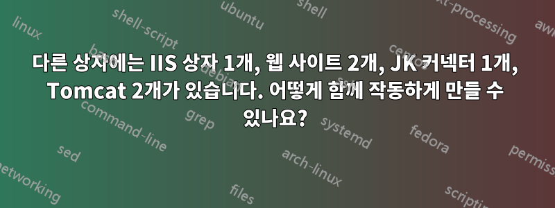 다른 상자에는 IIS 상자 1개, 웹 사이트 2개, JK 커넥터 1개, Tomcat 2개가 있습니다. 어떻게 함께 작동하게 만들 수 있나요?