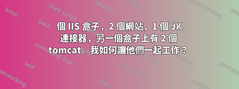 1 個 IIS 盒子，2 個網站，1 個 JK 連接器，另一個盒子上有 2 個 tomcat。我如何讓他們一起工作？