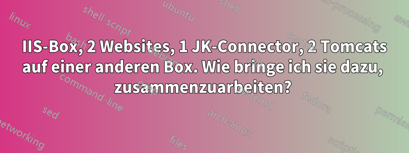 1 IIS-Box, 2 Websites, 1 JK-Connector, 2 Tomcats auf einer anderen Box. Wie bringe ich sie dazu, zusammenzuarbeiten?