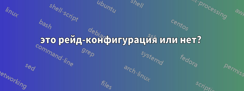 это рейд-конфигурация или нет?