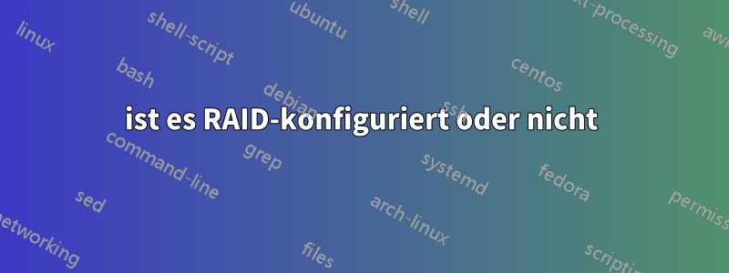 ist es RAID-konfiguriert oder nicht