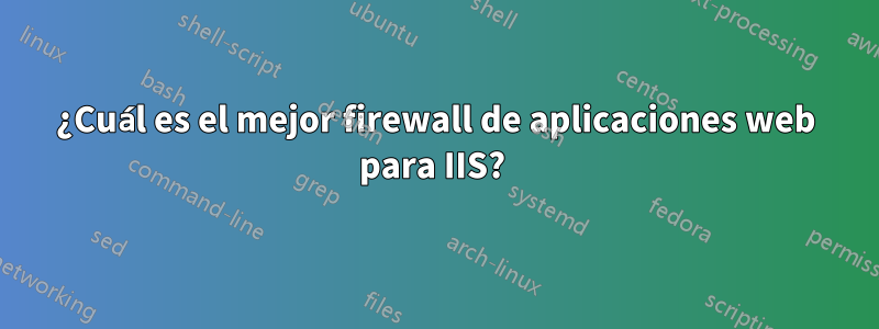 ¿Cuál es el mejor firewall de aplicaciones web para IIS? 