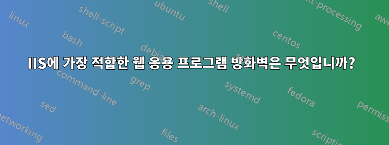 IIS에 가장 적합한 웹 응용 프로그램 방화벽은 무엇입니까? 