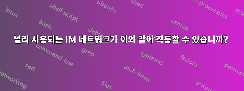 널리 사용되는 IM 네트워크가 이와 같이 작동할 수 있습니까?