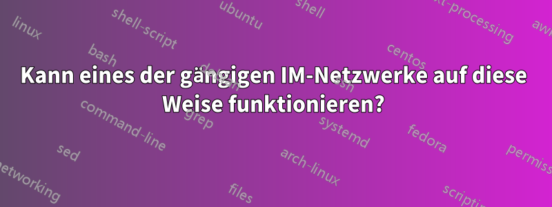 Kann eines der gängigen IM-Netzwerke auf diese Weise funktionieren?