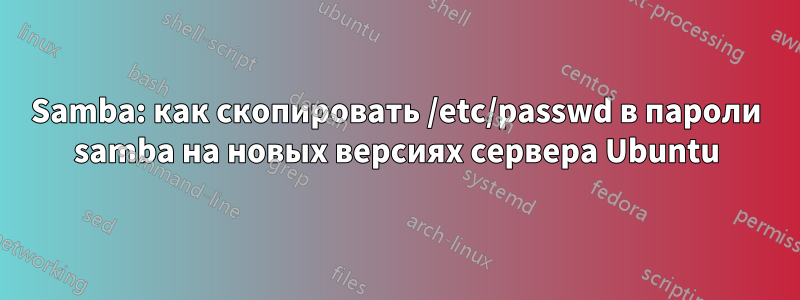 Samba: как скопировать /etc/passwd в пароли samba на новых версиях сервера Ubuntu