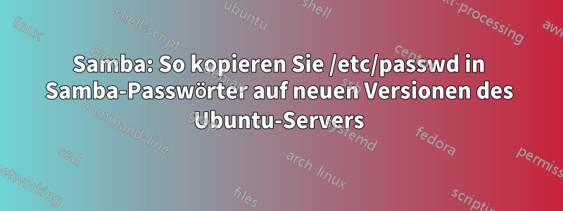Samba: So kopieren Sie /etc/passwd in Samba-Passwörter auf neuen Versionen des Ubuntu-Servers