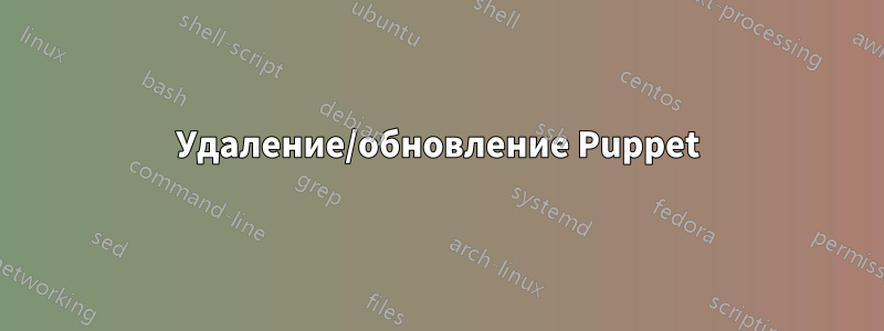 Удаление/обновление Puppet
