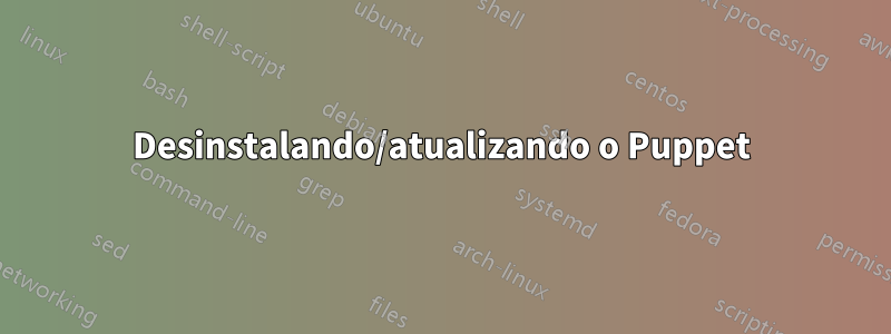 Desinstalando/atualizando o Puppet