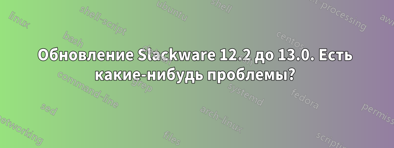 Обновление Slackware 12.2 до 13.0. Есть какие-нибудь проблемы?