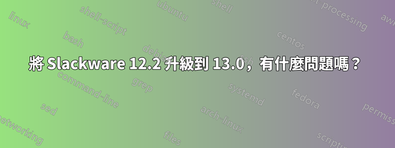 將 Slackware 12.2 升級到 13.0，有什麼問題嗎？