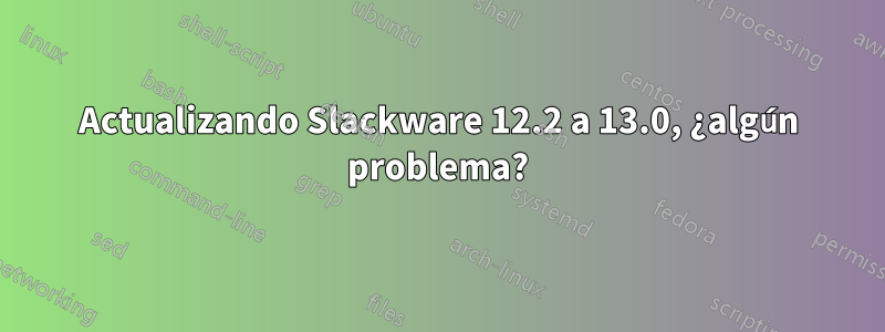 Actualizando Slackware 12.2 a 13.0, ¿algún problema?