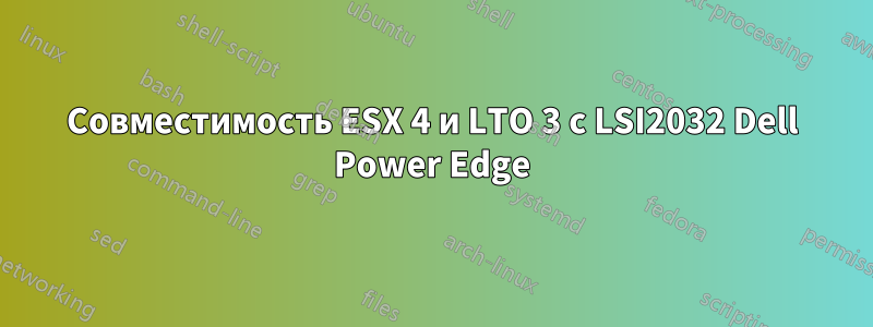 Совместимость ESX 4 и LTO 3 с LSI2032 Dell Power Edge