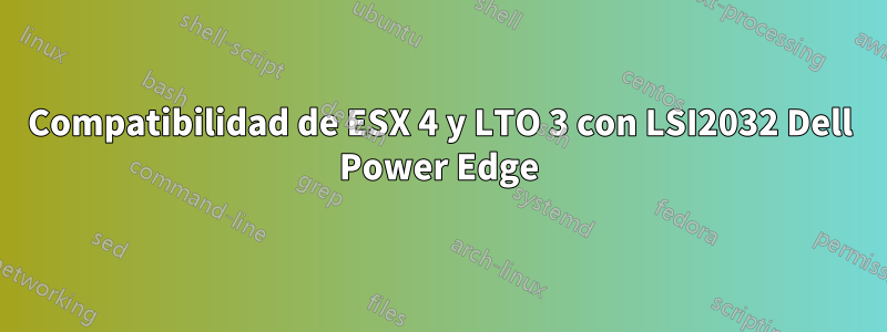 Compatibilidad de ESX 4 y LTO 3 con LSI2032 Dell Power Edge