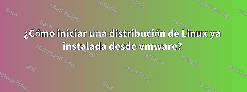 ¿Cómo iniciar una distribución de Linux ya instalada desde vmware?