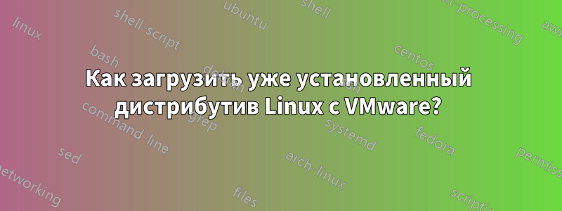 Как загрузить уже установленный дистрибутив Linux с VMware?