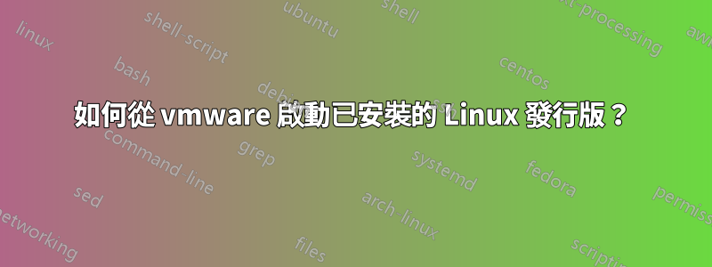 如何從 vmware 啟動已安裝的 Linux 發行版？