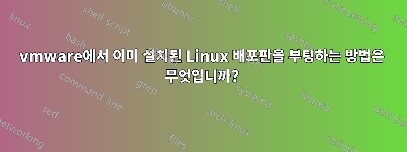 vmware에서 이미 설치된 Linux 배포판을 부팅하는 방법은 무엇입니까?