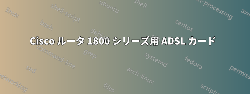 Cisco ルータ 1800 シリーズ用 ADSL カード 