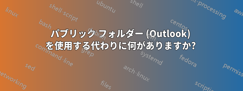 パブリック フォルダー (Outlook) を使用する代わりに何がありますか?