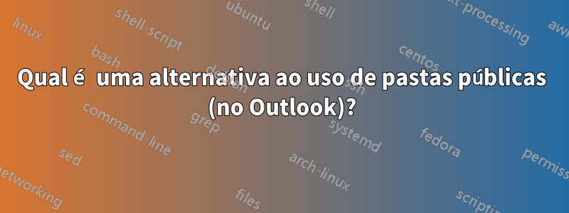 Qual é uma alternativa ao uso de pastas públicas (no Outlook)?