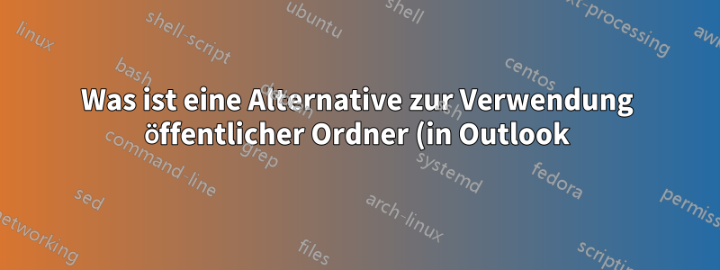 Was ist eine Alternative zur Verwendung öffentlicher Ordner (in Outlook)?