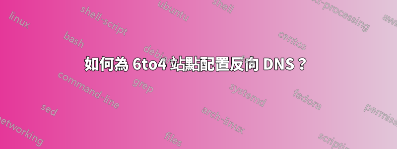 如何為 6to4 站點配置反向 DNS？