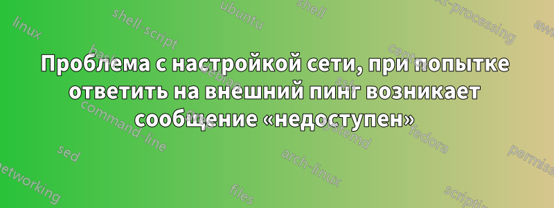 Проблема с настройкой сети, при попытке ответить на внешний пинг возникает сообщение «недоступен»