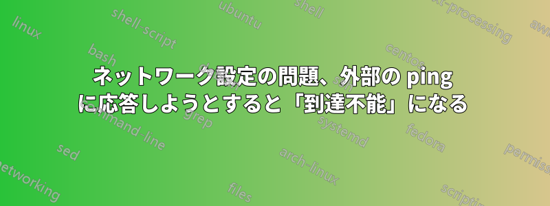 ネットワーク設定の問題、外部の ping に応答しようとすると「到達不能」になる