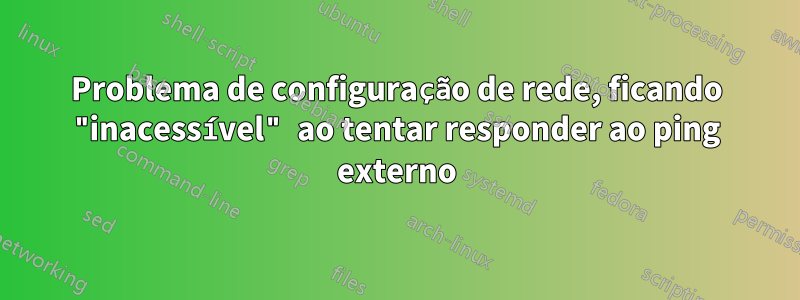 Problema de configuração de rede, ficando "inacessível" ao tentar responder ao ping externo