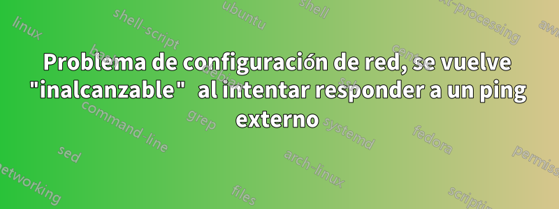 Problema de configuración de red, se vuelve "inalcanzable" al intentar responder a un ping externo