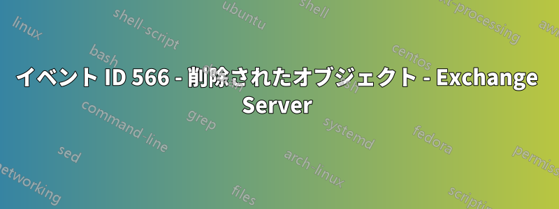 イベント ID 566 - 削除されたオブジェクト - Exchange Server