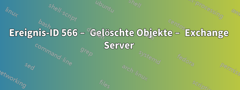 Ereignis-ID 566 – Gelöschte Objekte – Exchange Server