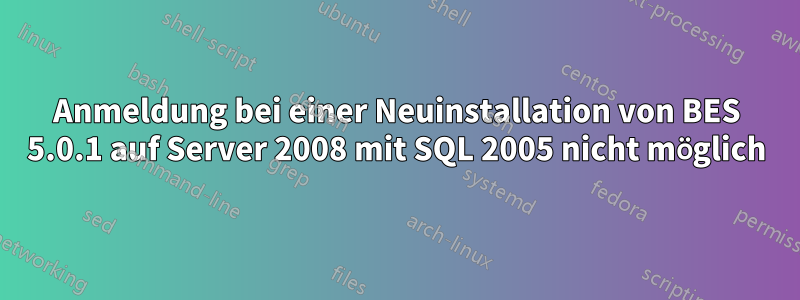 Anmeldung bei einer Neuinstallation von BES 5.0.1 auf Server 2008 mit SQL 2005 nicht möglich
