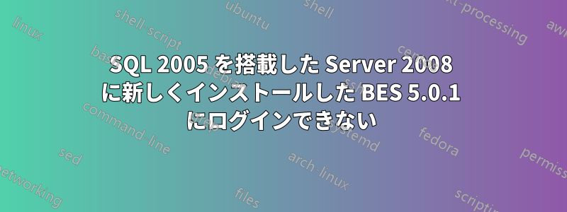 SQL 2005 を搭載した Server 2008 に新しくインストールした BES 5.0.1 にログインできない