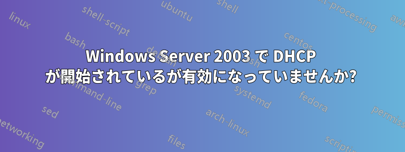 Windows Server 2003 で DHCP が開始されているが有効になっていませんか?